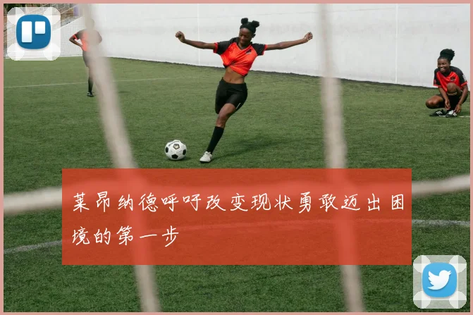 莱昂纳德呼吁改变现状勇敢迈出困境的第一步