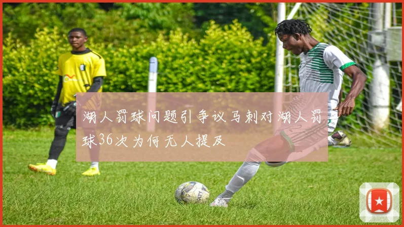 湖人罚球问题引争议马刺对湖人罚球36次为何无人提及