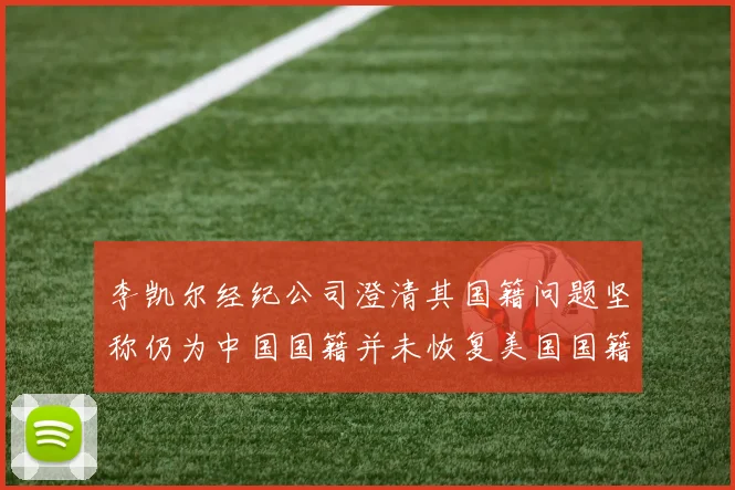 李凯尔经纪公司澄清其国籍问题坚称仍为中国国籍并未恢复美国国籍