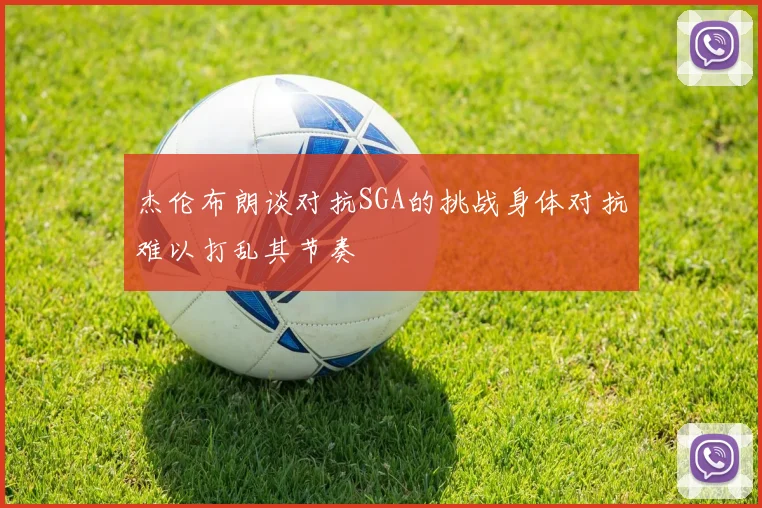 杰伦布朗谈对抗SGA的挑战身体对抗难以打乱其节奏