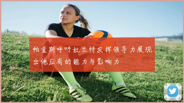 帕金斯呼吁杜兰特发挥领导力展现出他应有的能力与影响力
