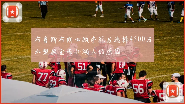 布鲁斯布朗回顾夺冠后选择4500万加盟掘金而非湖人的原因